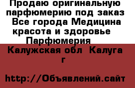 Продаю оригинальную парфюмерию под заказ - Все города Медицина, красота и здоровье » Парфюмерия   . Калужская обл.,Калуга г.